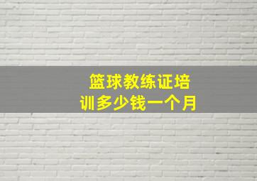 篮球教练证培训多少钱一个月