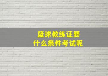 篮球教练证要什么条件考试呢