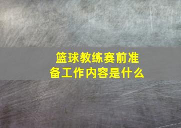 篮球教练赛前准备工作内容是什么