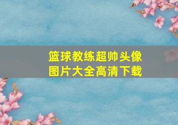 篮球教练超帅头像图片大全高清下载