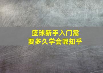 篮球新手入门需要多久学会呢知乎