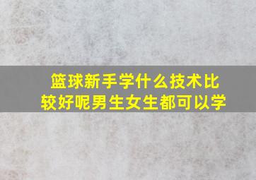 篮球新手学什么技术比较好呢男生女生都可以学