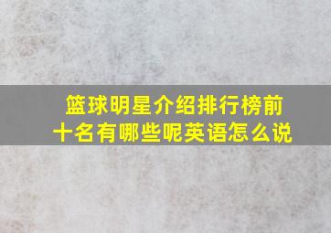 篮球明星介绍排行榜前十名有哪些呢英语怎么说