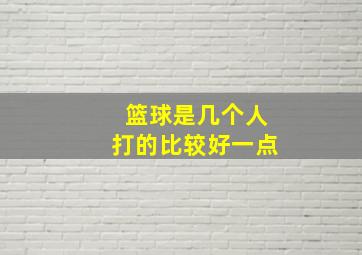 篮球是几个人打的比较好一点