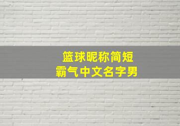 篮球昵称简短霸气中文名字男