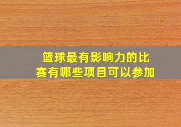 篮球最有影响力的比赛有哪些项目可以参加