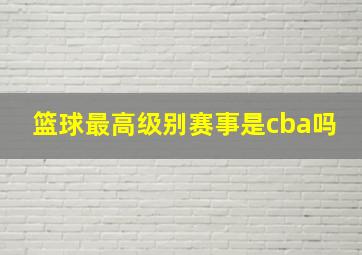 篮球最高级别赛事是cba吗