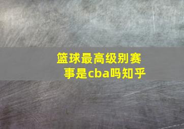 篮球最高级别赛事是cba吗知乎