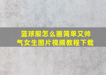 篮球服怎么画简单又帅气女生图片视频教程下载