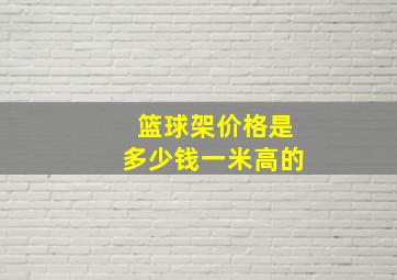 篮球架价格是多少钱一米高的