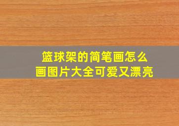 篮球架的简笔画怎么画图片大全可爱又漂亮