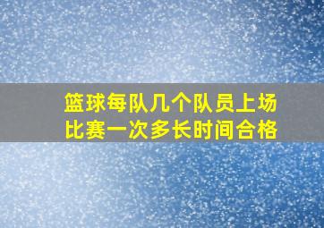 篮球每队几个队员上场比赛一次多长时间合格