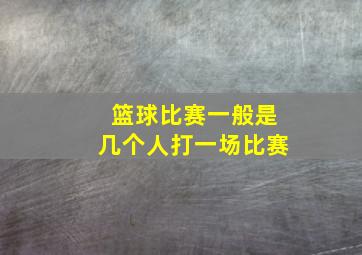 篮球比赛一般是几个人打一场比赛