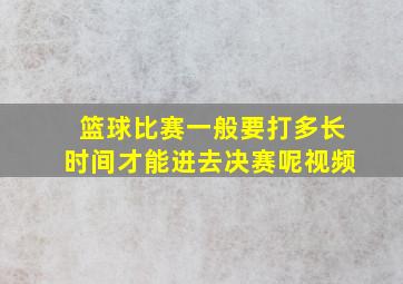 篮球比赛一般要打多长时间才能进去决赛呢视频