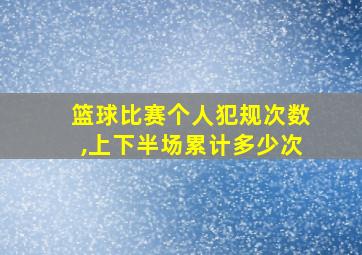 篮球比赛个人犯规次数,上下半场累计多少次