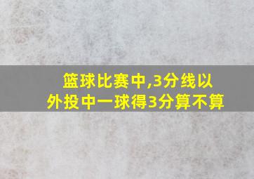 篮球比赛中,3分线以外投中一球得3分算不算