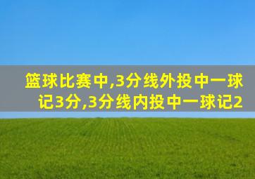 篮球比赛中,3分线外投中一球记3分,3分线内投中一球记2