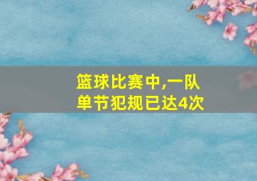 篮球比赛中,一队单节犯规已达4次