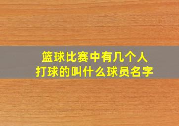 篮球比赛中有几个人打球的叫什么球员名字