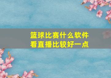 篮球比赛什么软件看直播比较好一点