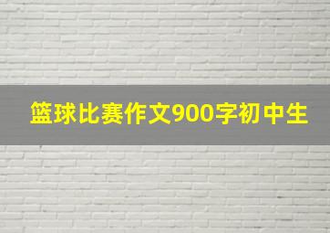 篮球比赛作文900字初中生