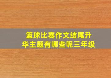 篮球比赛作文结尾升华主题有哪些呢三年级