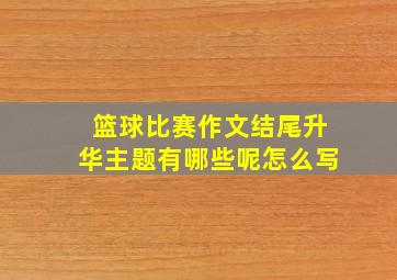 篮球比赛作文结尾升华主题有哪些呢怎么写