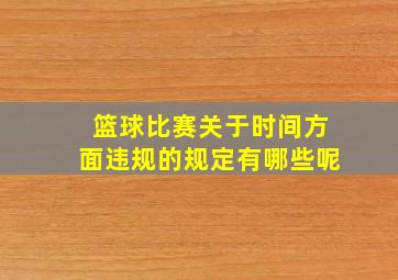 篮球比赛关于时间方面违规的规定有哪些呢