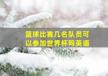 篮球比赛几名队员可以参加世界杯吗英语