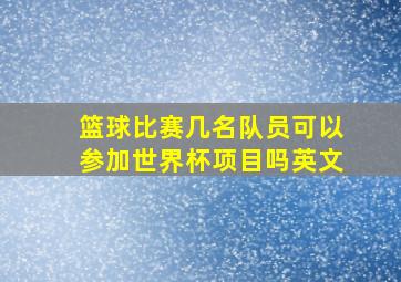 篮球比赛几名队员可以参加世界杯项目吗英文