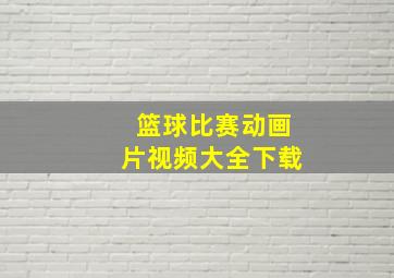 篮球比赛动画片视频大全下载