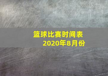 篮球比赛时间表2020年8月份