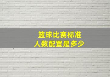 篮球比赛标准人数配置是多少