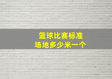 篮球比赛标准场地多少米一个