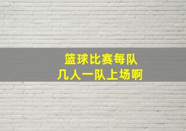 篮球比赛每队几人一队上场啊