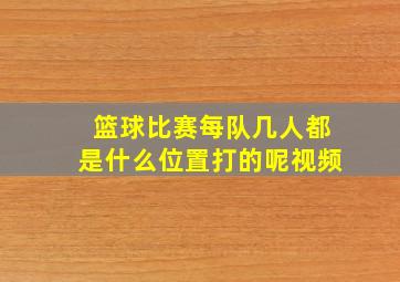 篮球比赛每队几人都是什么位置打的呢视频