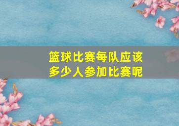 篮球比赛每队应该多少人参加比赛呢