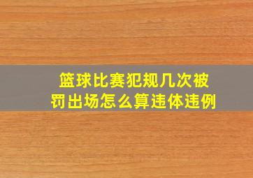 篮球比赛犯规几次被罚出场怎么算违体违例