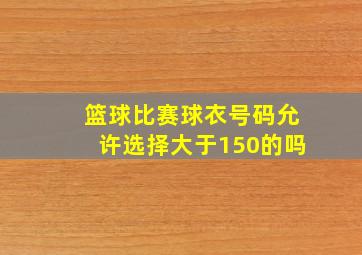 篮球比赛球衣号码允许选择大于150的吗