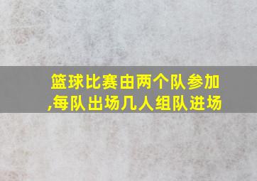 篮球比赛由两个队参加,每队出场几人组队进场