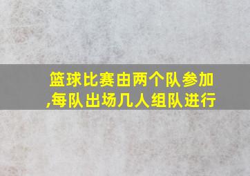 篮球比赛由两个队参加,每队出场几人组队进行