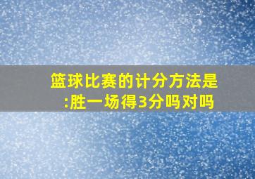 篮球比赛的计分方法是:胜一场得3分吗对吗