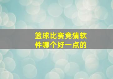 篮球比赛竞猜软件哪个好一点的