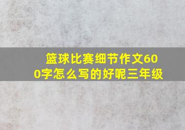 篮球比赛细节作文600字怎么写的好呢三年级