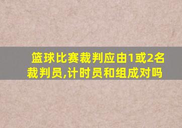 篮球比赛裁判应由1或2名裁判员,计时员和组成对吗