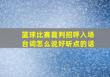 篮球比赛裁判招呼入场台词怎么说好听点的话