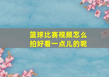 篮球比赛视频怎么拍好看一点儿的呢