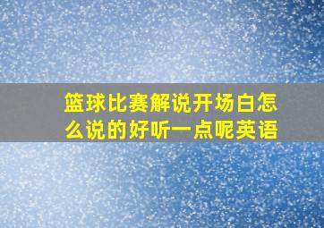 篮球比赛解说开场白怎么说的好听一点呢英语