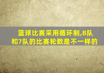 篮球比赛采用循环制,8队和7队的比赛轮数是不一样的