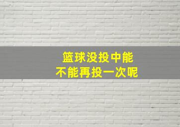 篮球没投中能不能再投一次呢